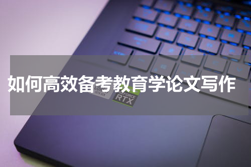  如何高效备考教育学论文写作