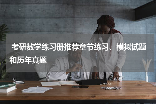  考研数学练习册推荐章节练习、模拟试题和历年真题