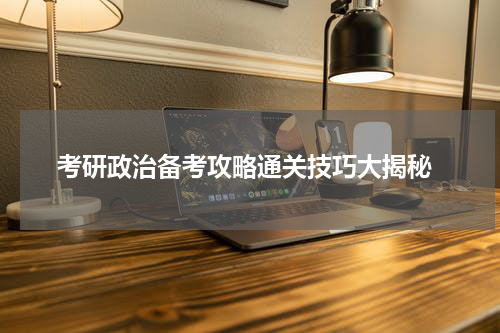  考研政治备考攻略通关技巧大揭秘