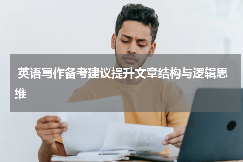  英语写作备考建议提升文章结构与逻辑思维