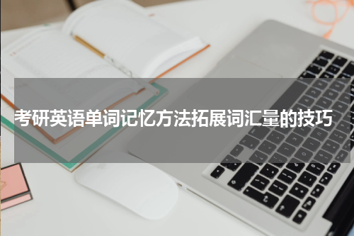  考研英语单词记忆方法拓展词汇量的技巧