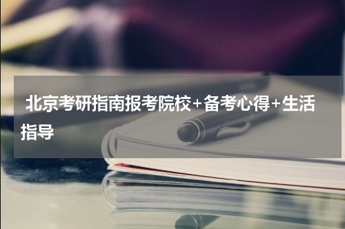 北京考研指南报考院校+备考心得+生活指导