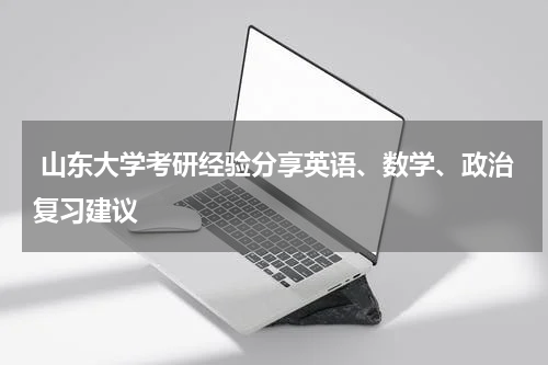  山东大学考研经验分享英语、数学、政治复习建议