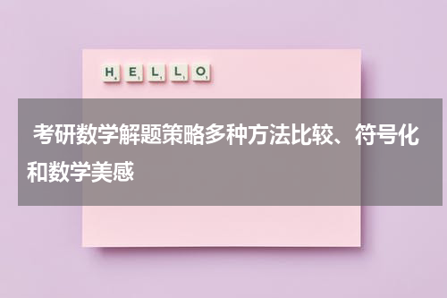  考研数学解题策略多种方法比较、符号化和数学美感