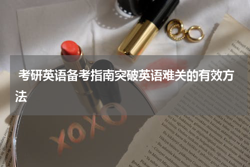  考研英语备考指南突破英语难关的有效方法