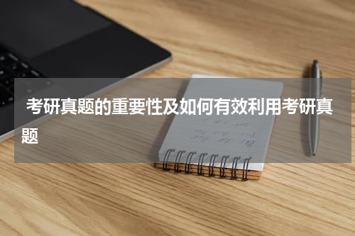  考研真题的重要性及如何有效利用考研真题