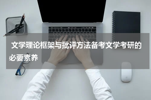  文学理论框架与批评方法备考文学考研的必要素养