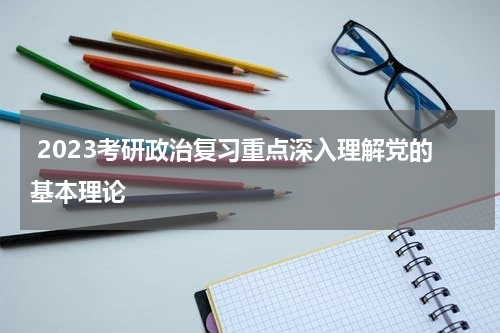  2023考研政治复习重点深入理解党的基本理论