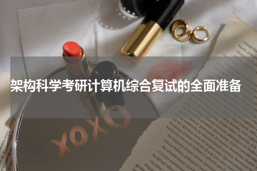  架构科学考研计算机综合复试的全面准备