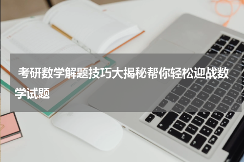  考研数学解题技巧大揭秘帮你轻松迎战数学试题