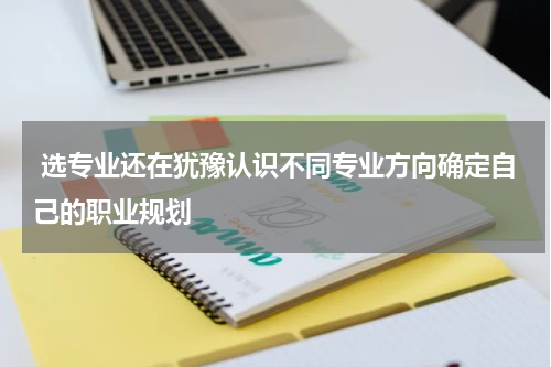  选专业还在犹豫认识不同专业方向确定自己的职业规划