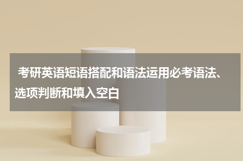  考研英语短语搭配和语法运用必考语法、选项判断和填入空白
