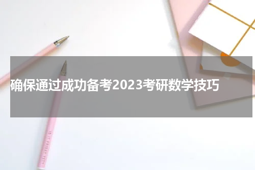  确保通过成功备考2023考研数学技巧