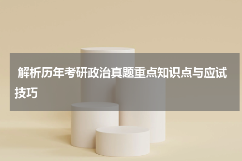  解析历年考研政治真题重点知识点与应试技巧