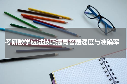  考研数学应试技巧提高答题速度与准确率