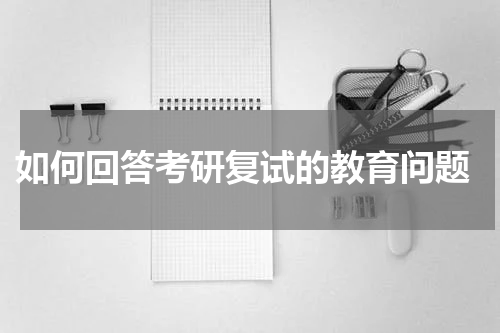  如何回答考研复试的教育问题