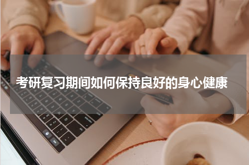  考研复习期间如何保持良好的身心健康