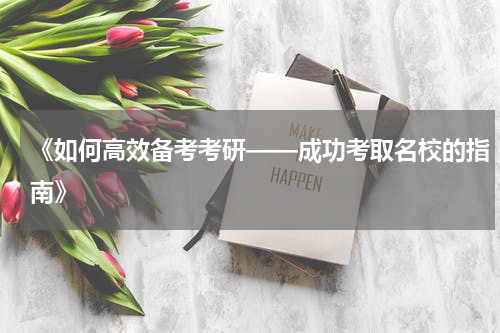 《如何高效备考考研——成功考取名校的指南》