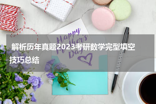  解析历年真题2023考研数学完型填空技巧总结
