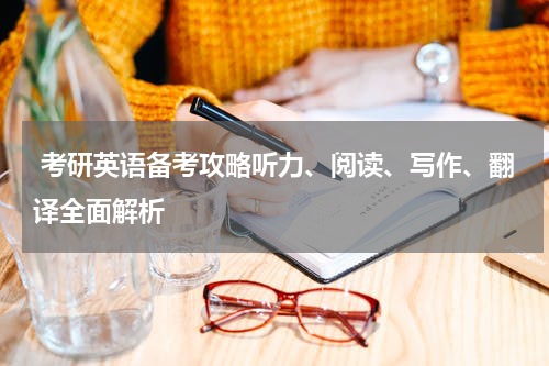  考研英语备考攻略听力、阅读、写作、翻译全面解析