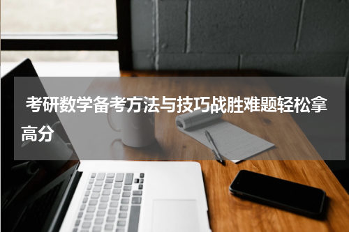  考研数学备考方法与技巧战胜难题轻松拿高分
