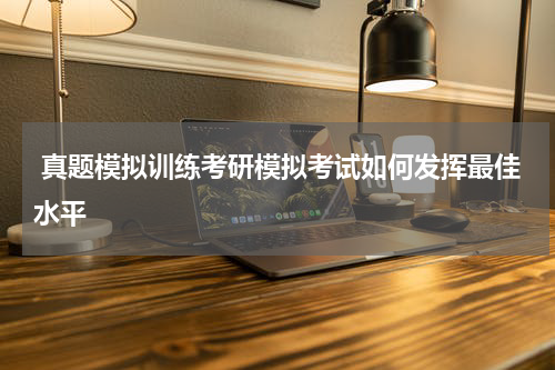  真题模拟训练考研模拟考试如何发挥最佳水平