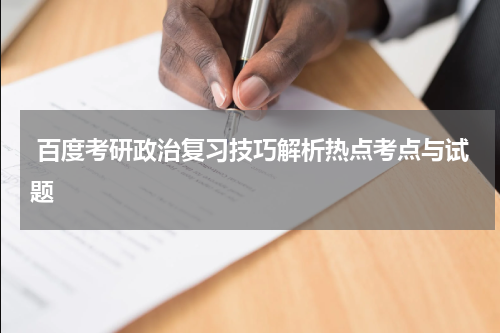  百度考研政治复习技巧解析热点考点与试题