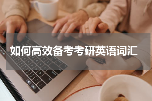  如何高效备考考研英语词汇