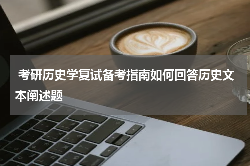 考研历史学复试备考指南如何回答历史文本阐述题