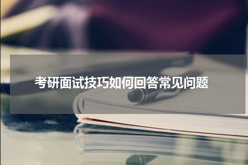  考研面试技巧如何回答常见问题