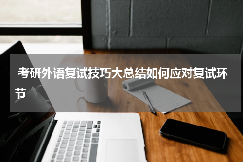  考研外语复试技巧大总结如何应对复试环节