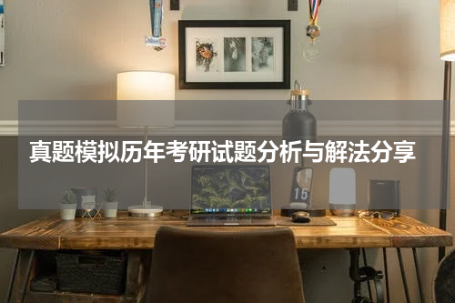  真题模拟历年考研试题分析与解法分享