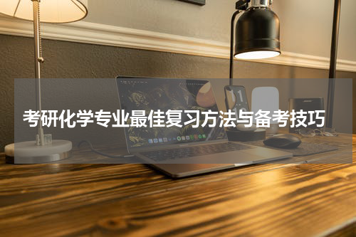  考研化学专业最佳复习方法与备考技巧