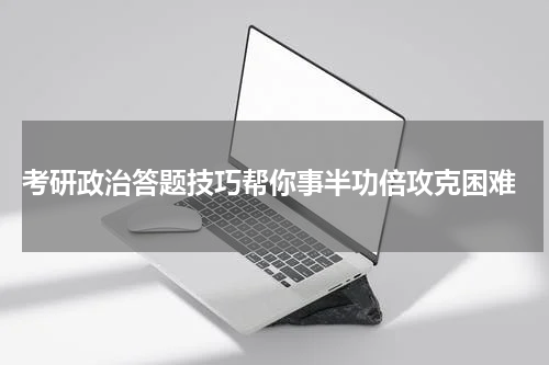  考研政治答题技巧帮你事半功倍攻克困难