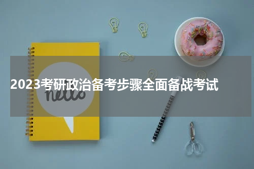  2023考研政治备考步骤全面备战考试