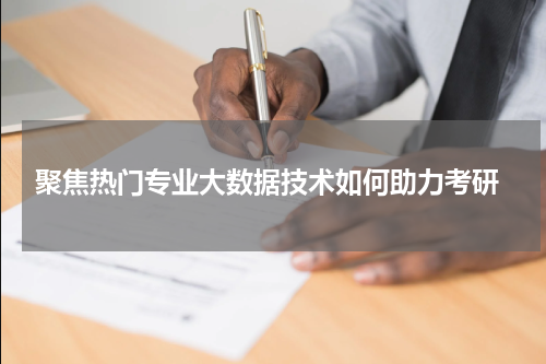  聚焦热门专业大数据技术如何助力考研