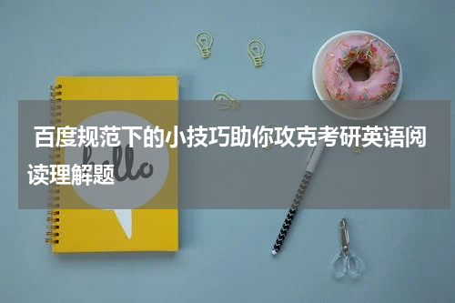  百度规范下的小技巧助你攻克考研英语阅读理解题