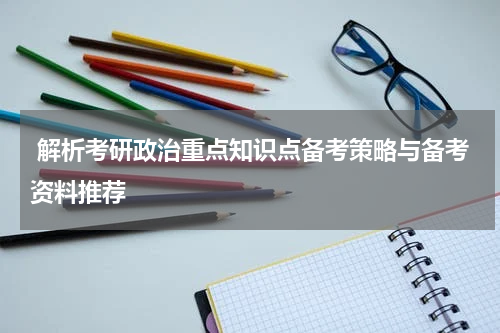  解析考研政治重点知识点备考策略与备考资料推荐