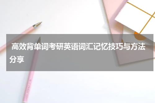  高效背单词考研英语词汇记忆技巧与方法分享