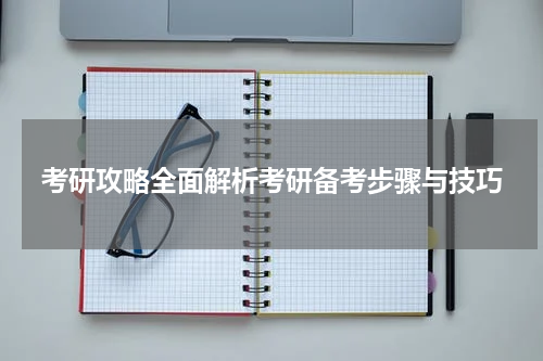 考研攻略全面解析考研备考步骤与技巧