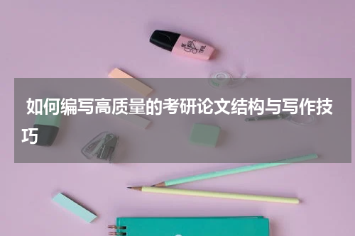  如何编写高质量的考研论文结构与写作技巧