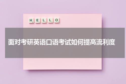  面对考研英语口语考试如何提高流利度