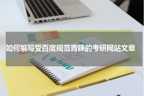  如何编写受百度规范青睐的考研网站文章