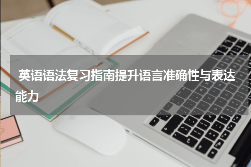  英语语法复习指南提升语言准确性与表达能力