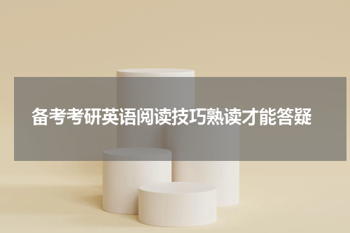  备考考研英语阅读技巧熟读才能答疑