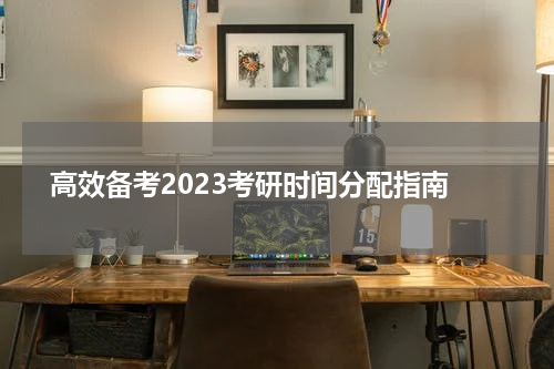  高效备考2023考研时间分配指南