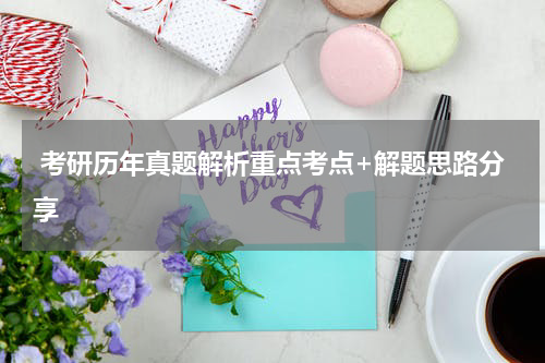  考研历年真题解析重点考点+解题思路分享
