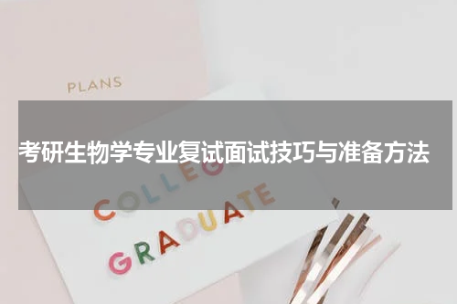  考研生物学专业复试面试技巧与准备方法