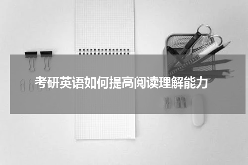  考研英语如何提高阅读理解能力