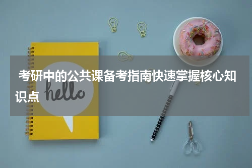  考研中的公共课备考指南快速掌握核心知识点